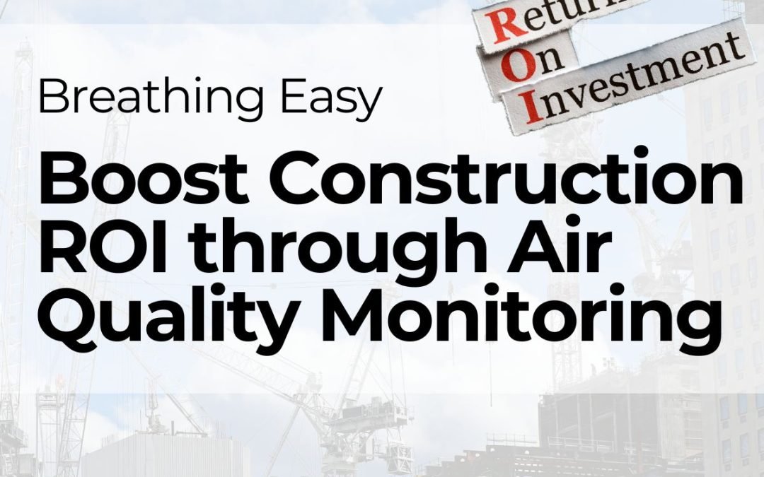 The ROI of Air Quality Monitoring on Construction Sites